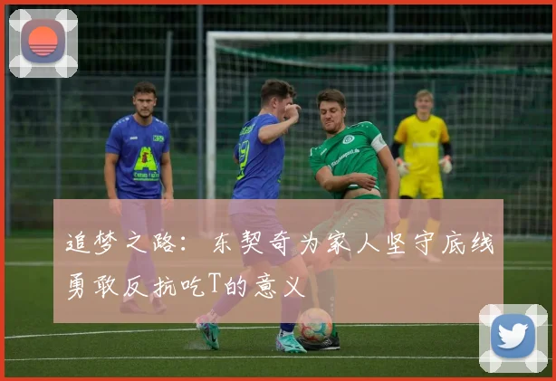 追梦之路：东契奇为家人坚守底线勇敢反抗吃T的意义