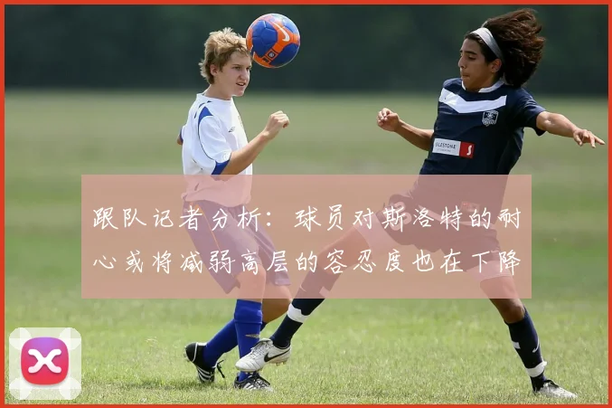 跟队记者分析：球员对斯洛特的耐心或将减弱高层的容忍度也在下降